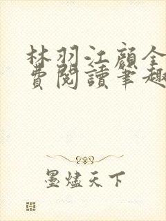 林羽江颜全文免费阅读笔趣阁