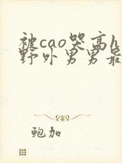 被cao哭高h野外男男最新章节封面
