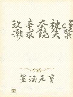 玖辛奈被c到高潮求饶失禁的封面