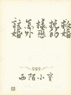 该怎样挽救老公婚外恋的婚姻