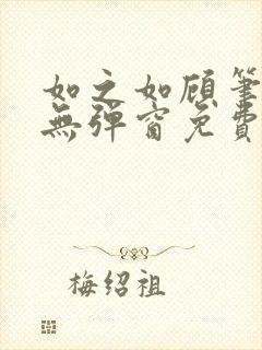 如之如顾笔趣阁无弹窗免费阅读最新封面