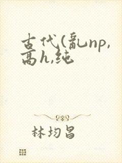 古代(乱np,高h,纯