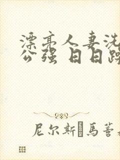 漂亮人妻洗澡被公强 日日躁