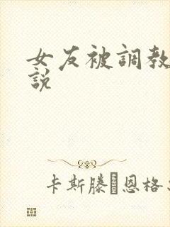 女友被调教h小说