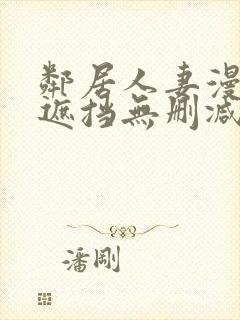 邻居人妻漫画无遮挡无删减免费版