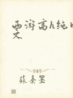 西游高h纯肉辣文
