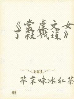 《当虐文女主修了杀戮道》
