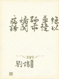 病娇师尊绝色,诱哄乖徒以下犯上晋江