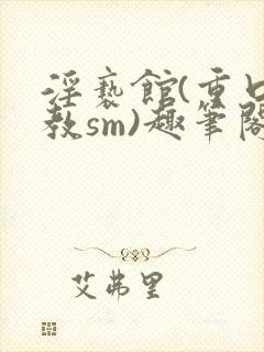淫亵馆(重口调教sm)趣笔阁