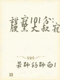 甜宠101分:腹黑大叔宠上瘾小说免费讲述封面