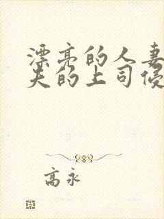 漂亮的人妻被丈夫的上司侵犯