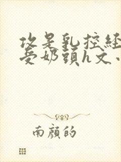 攻是乳控经常吃受奶头h文小说