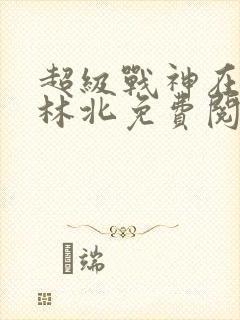 超级战神在都市林北免费阅完整版封面