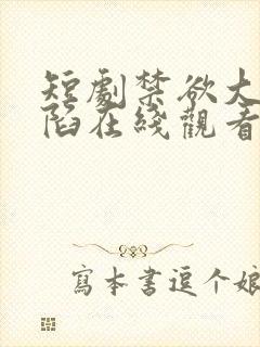 短剧禁欲大佬沦陷在线观看免费