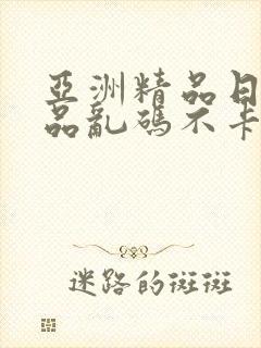 亚洲精品日产精品乱码不卡