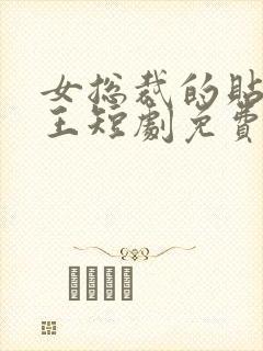 女总裁的贴身战王短剧免费观看全集