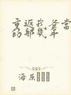 重返我爸当校草的那几年