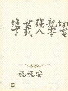 绝世强龙txt下载八零电子书