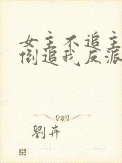 女主不追主角,倒追我反派干嘛