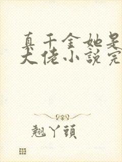 真千金她是全能大佬小说完整版本