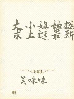 大小姐她总是不求上进最新章节阅读封面