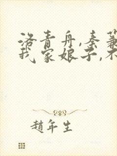 洛青舟,秦蒹葭我家娘子,不对劲
