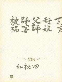被师父赶下山去祸害师姐 完结封面