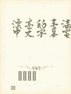 漂亮的丰满人妻中文字幕电影