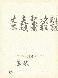 丈夫坚决离婚我不愿意离该怎样挽回