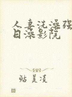 人妻洗澡强公日日澡影院