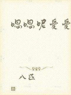 嗯嗯呢爱爱