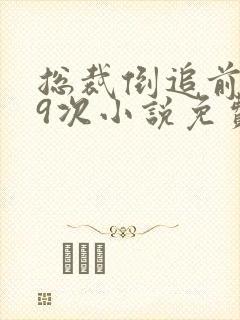 总裁倒追前妻99次小说免费阅读无弹窗