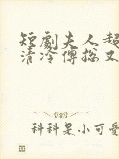 短剧夫人超会,清冷傅总又哭了封面