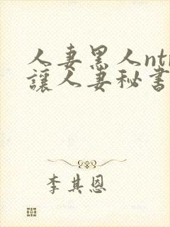 人妻黑人ntr让人妻秘书闷绝