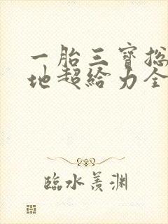 一胎三宝总裁爹地超给力全文免费阅读 在线
