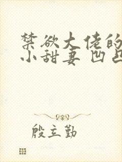 禁欲大佬的闪婚小甜妻 凹凸曼