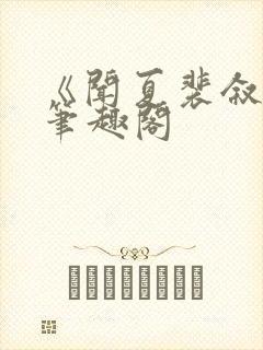 《闻夏裴叙白》笔趣阁