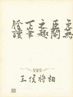 胯下之臣免费阅读笔趣阁无弹窗