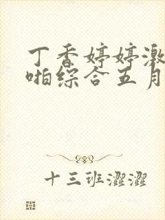 丁香婷婷激情啪啪综合五月天