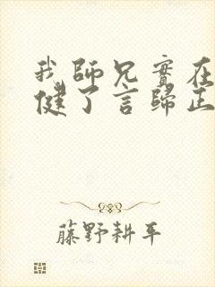 我师兄实在太稳健了言归正传在线阅读免费