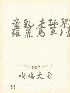 豪乳老师刘艳(张丽马军)番外+大结局小说