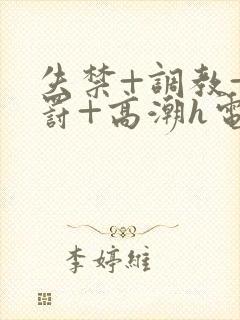 失禁+调教+惩罚+高潮h电影推荐