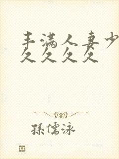丰满人妻少妇久久久久久