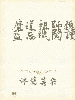 魔道祖师魏无羡蓝忘机阅读全文小说