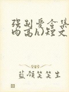 强制爱合集(巨肉高h)短文