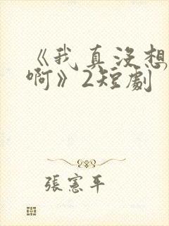 《我真没想重生啊》2短剧