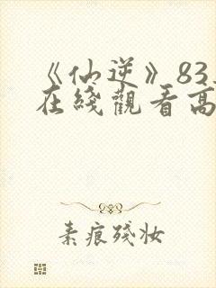 《仙逆》83集在线观看高清封面