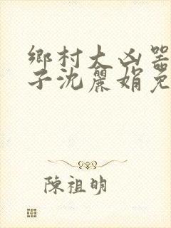 乡村大凶器龙傻子沈丽娟免费阅读