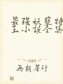 最强妖孽特种兵王小说全集免费听书