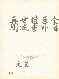 再世权臣全文无删减番外篇